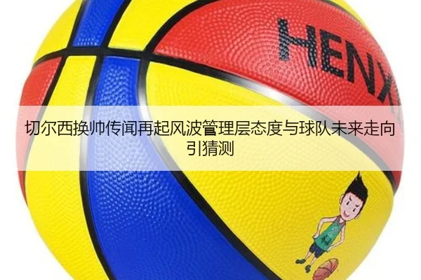 切尔西换帅传闻再起风波管理层态度与球队未来走向引猜测 | kaiyun